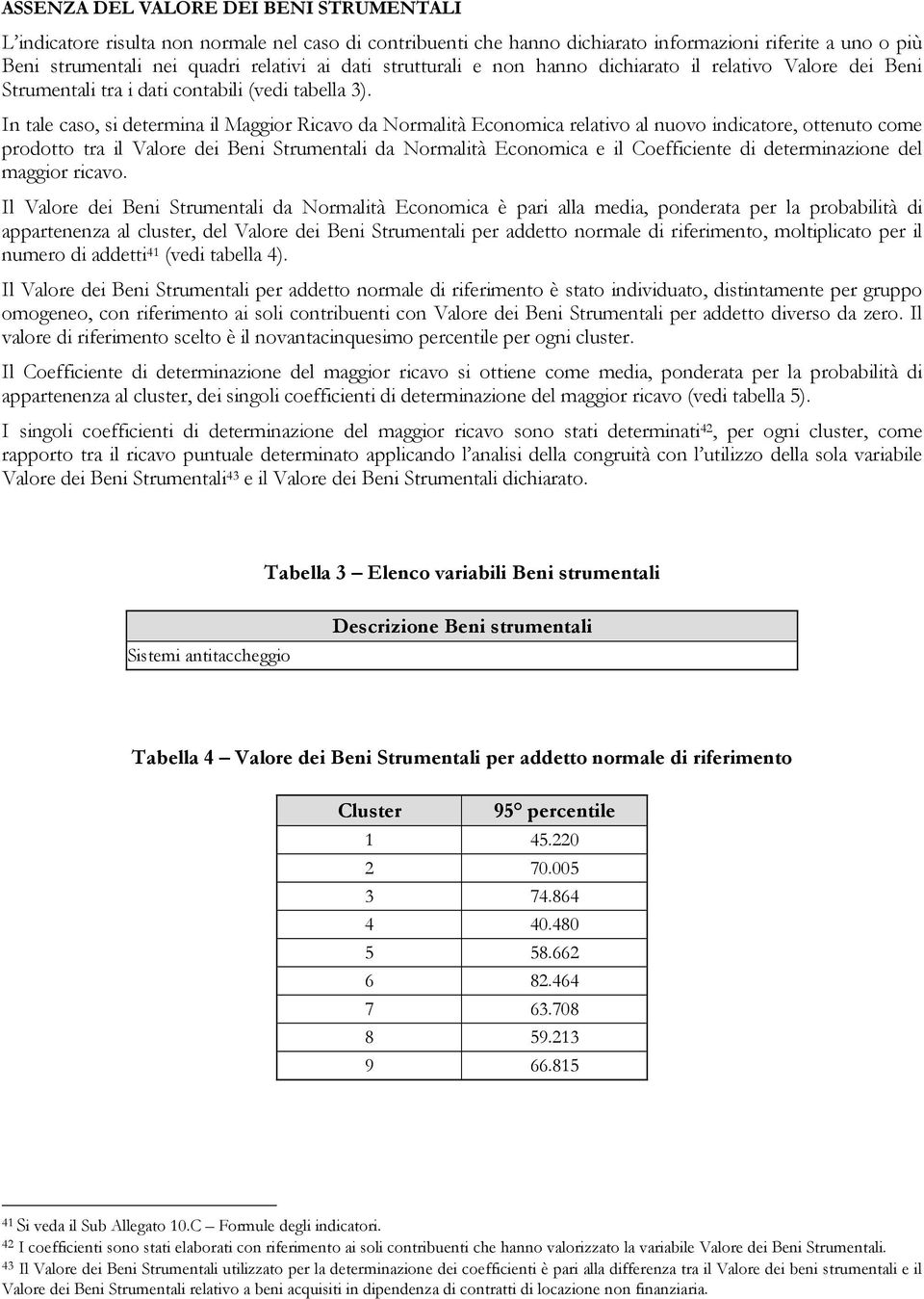 In tale caso, si determina il Maggior Ricavo da Normalità Economica relativo al nuovo indicatore, ottenuto come prodotto tra il Valore dei Beni Strumentali da Normalità Economica e il Coefficiente di