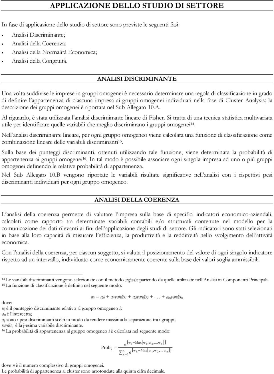 ANALISI DISCRIMINANTE Una volta suddivise le imprese in gruppi omogenei è necessario determinare una regola di classificazione in grado di definire l appartenenza di ciascuna impresa ai gruppi