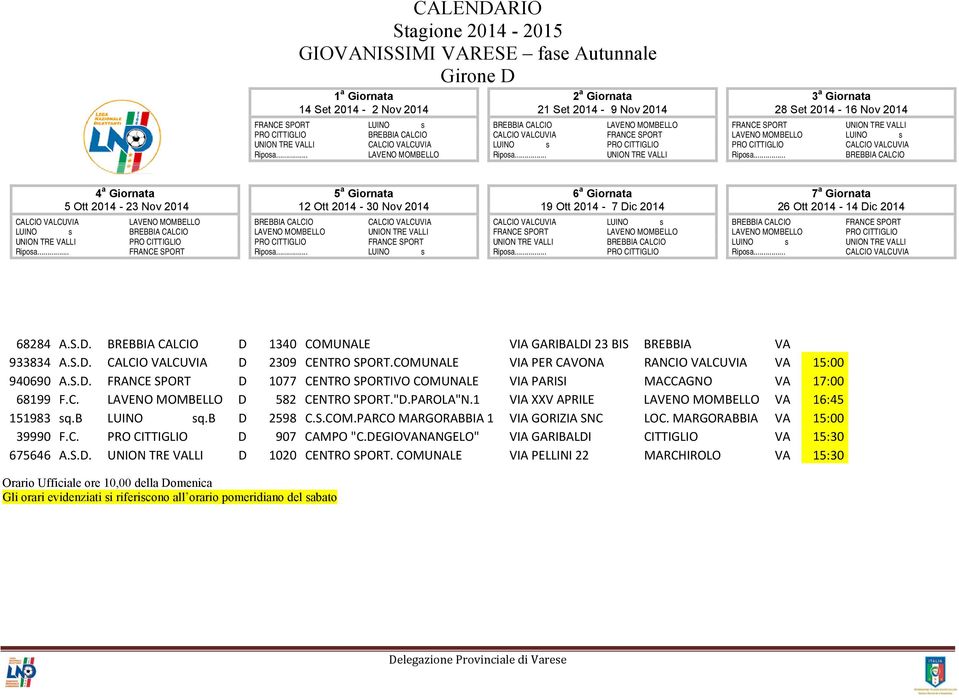 COMUNALE VIA PER CAVONA RANCIO VALCUVIA VA 15:00 940690 A.S.D. FRANCE SPORT D 1077 CENTRO SPORTIVO COMUNALE VIA PARISI MACCAGNO VA 17:00 68199 F.C. LAVENO MOMBELLO D 582 CENTRO SPORT."D.PAROLA"N.