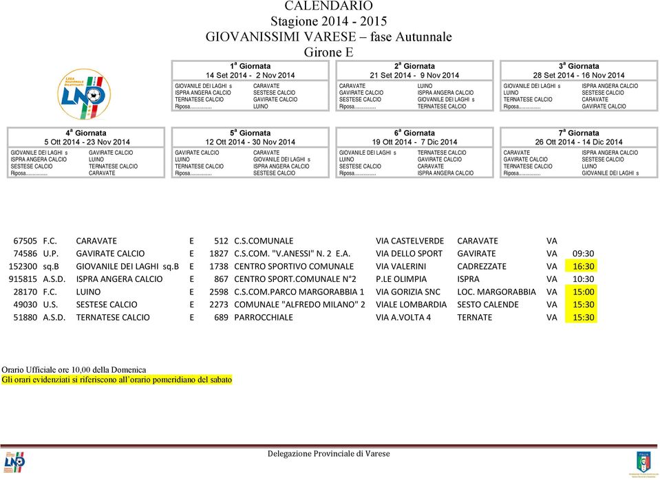 b E 1738 CENTRO SPORTIVO COMUNALE VIA VALERINI CADREZZATE VA 16:30 915815 A.S.D. E 867 CENTRO SPORT.COMUNALE N 2 P.LE OLIMPIA ISPRA VA 10:30 28170 F.C. E 2598 C.S.COM.PARCO MARGORABBIA 1 VIA GORIZIA SNC LOC.