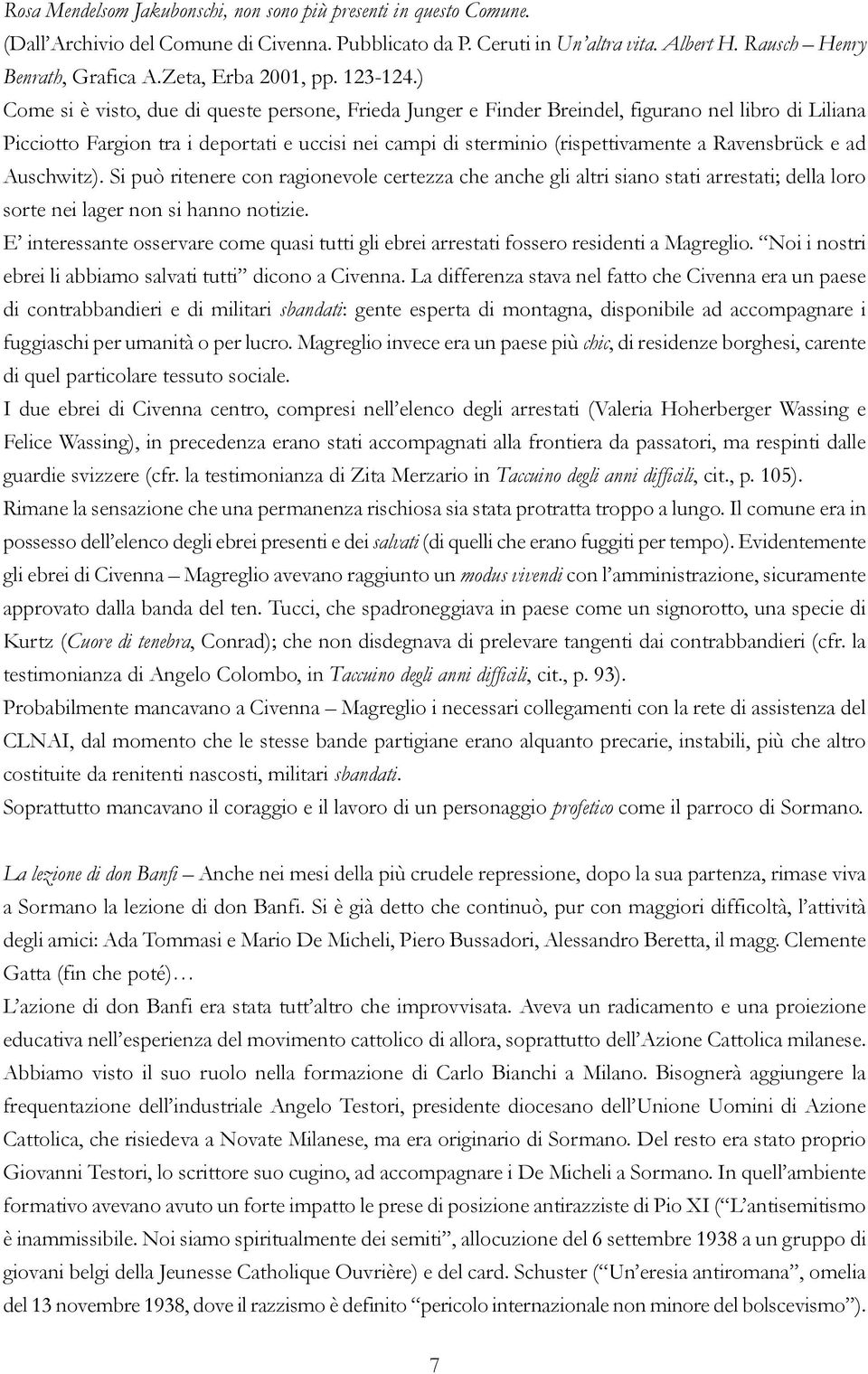 ) Come si è visto, due di queste persone, Frieda Junger e Finder Breindel, figurano nel libro di Liliana Picciotto Fargion tra i deportati e uccisi nei campi di sterminio (rispettivamente a