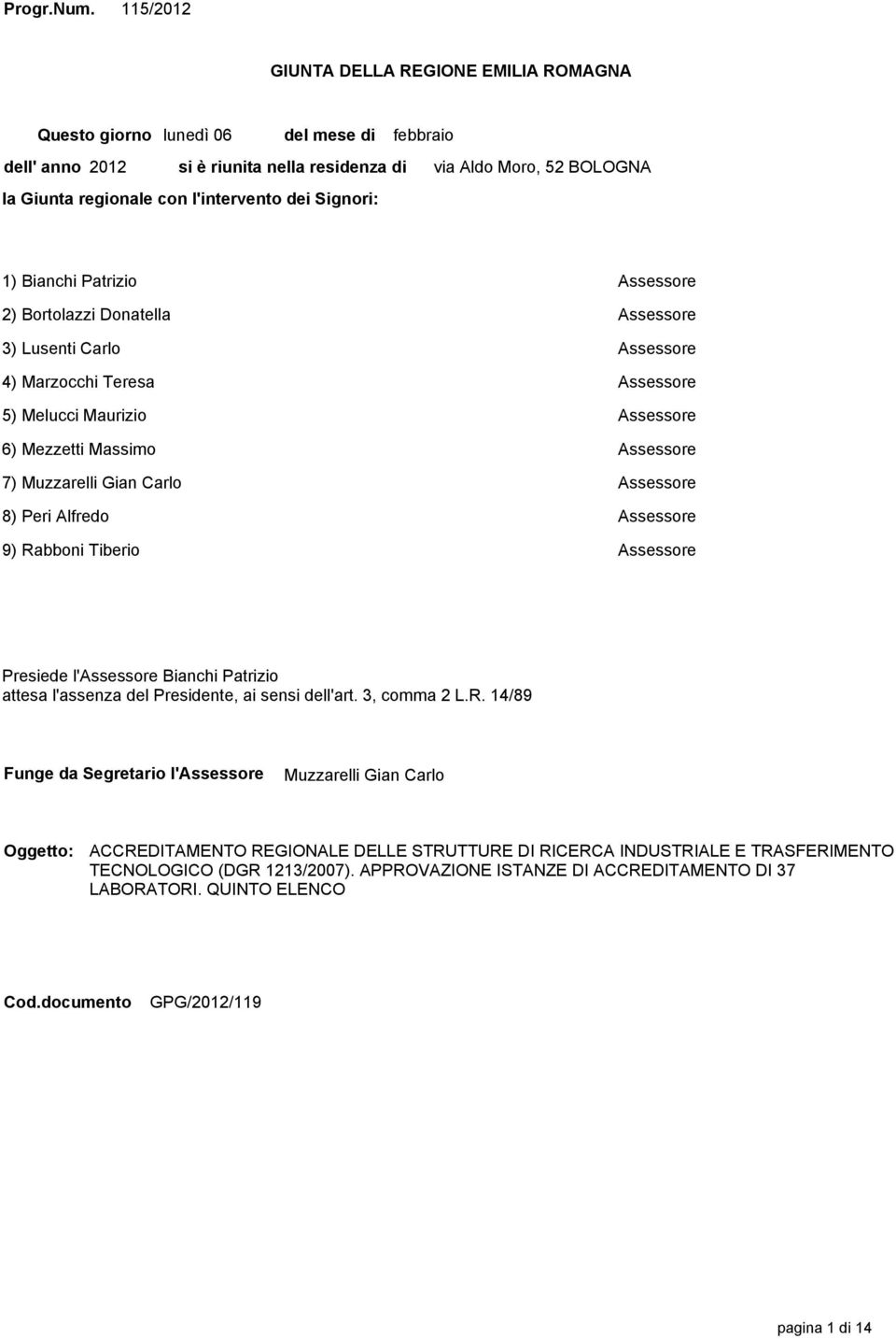 Moro, 52 BOLOGNA 1) Bianchi Patrizio Assessore 2) Bortolazzi Donatella Assessore 3) Lusenti Carlo Assessore 4) Marzocchi Teresa Assessore 5) Melucci Maurizio Assessore 6) Mezzetti Massimo Assessore