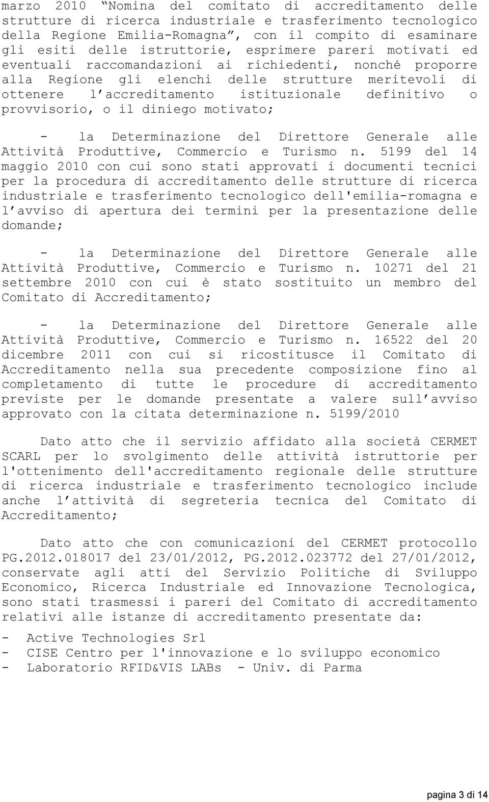 diniego motivato; - la Determinazione del Direttore Generale alle Attività Produttive, Commercio e Turismo n.