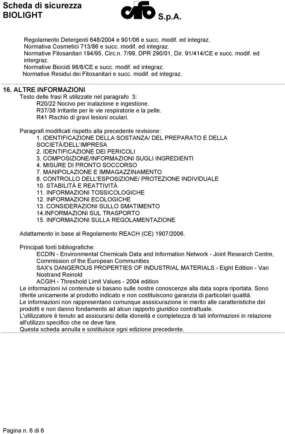 ALTRE INFORMAZIONI Testo delle frasi R utilizzate nel paragrafo 3: R20/22 Nocivo per inalazione e ingestione. R37/38 Irritante per le vie respiratorie e la pelle. R41 Rischio di gravi lesioni oculari.