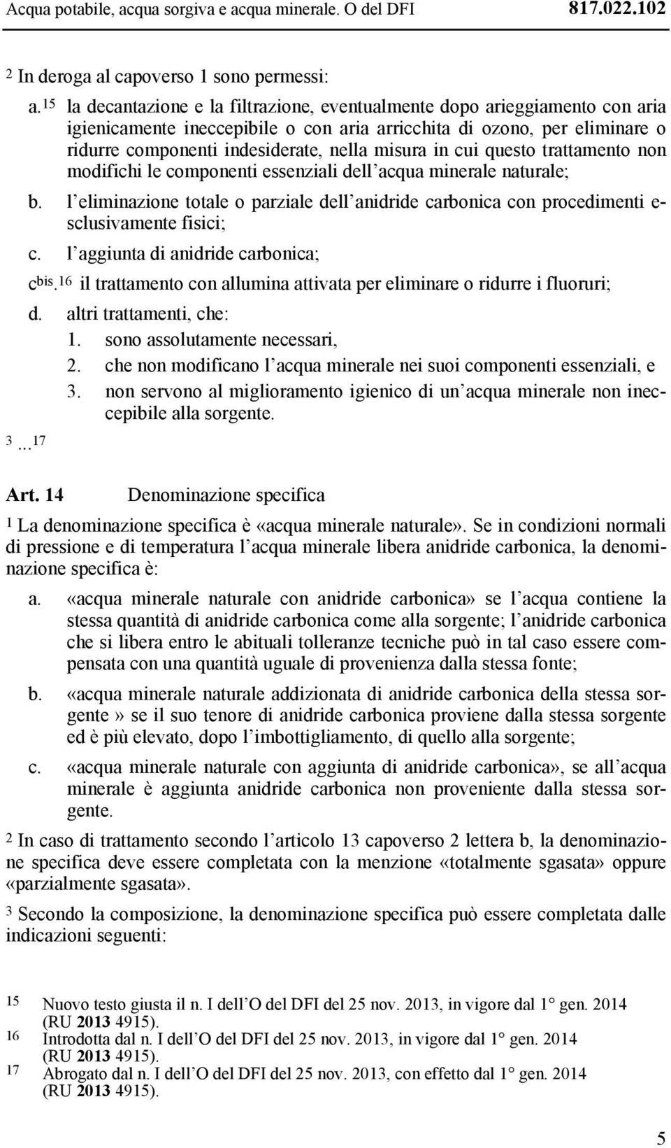 in cui questo trattamento non modifichi le componenti essenziali dellʼacqua minerale naturale; b. l eliminazione totale o parziale dell anidride carbonica con procedimenti e- sclusivamente fisici; c.