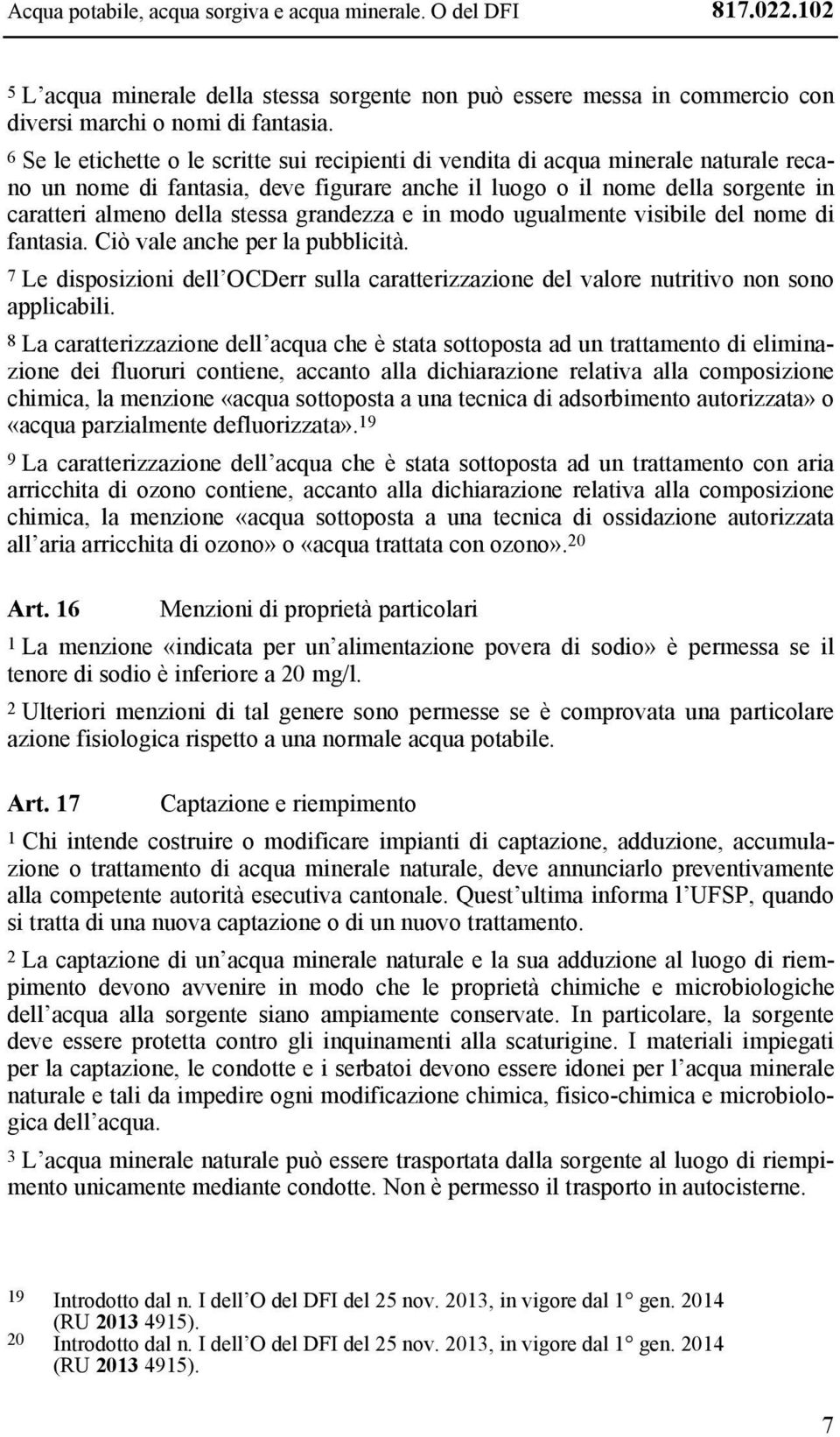 grandezza e in modo ugualmente visibile del nome di fantasia. Ciò vale anche per la pubblicità. 7 Le disposizioni dell OCDerr sulla caratterizzazione del valore nutritivo non sono applicabili.