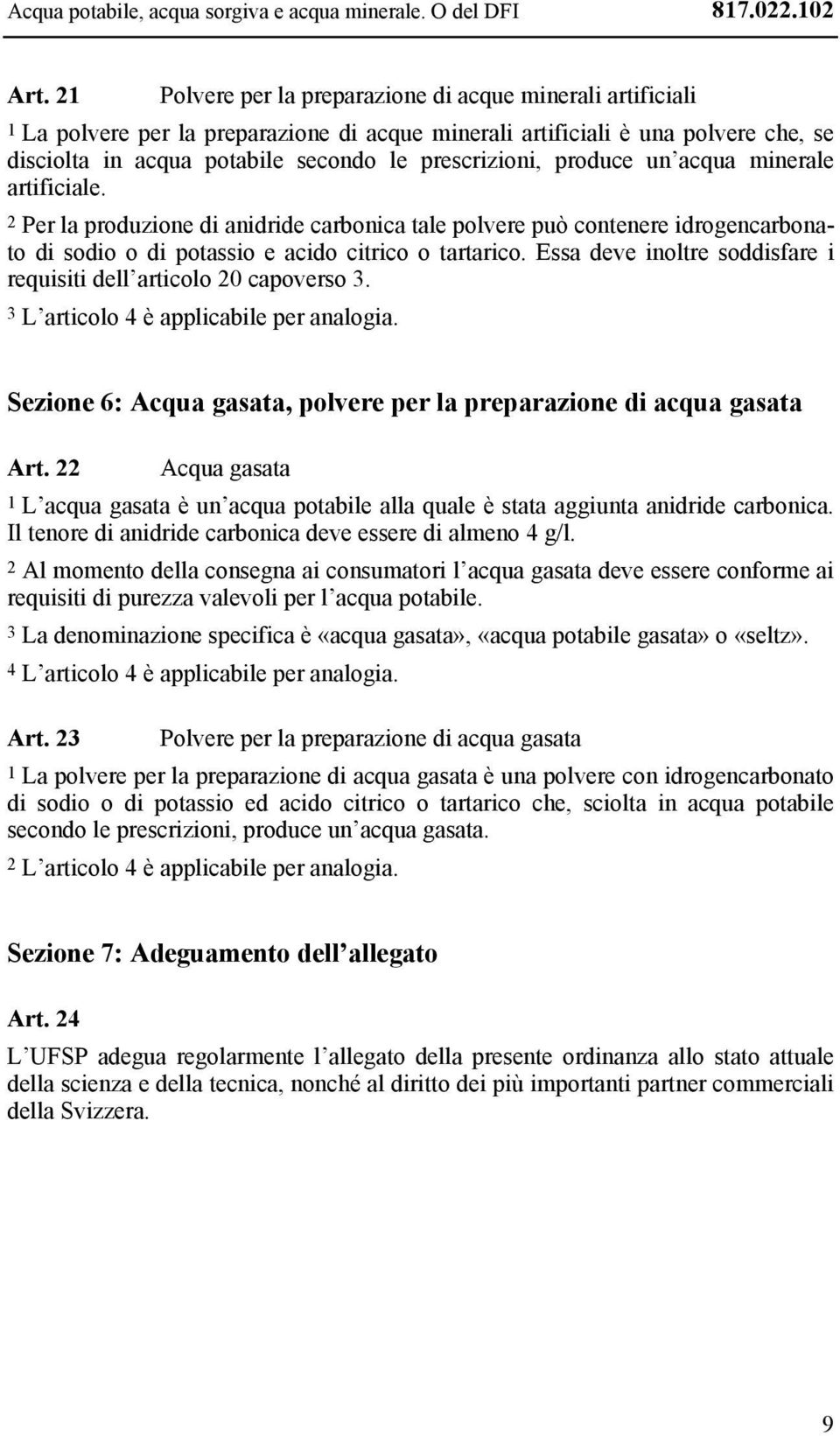 produce un acqua minerale artificiale. 2 Per la produzione di anidride carbonica tale polvere può contenere idrogencarbonato di sodio o di potassio e acido citrico o tartarico.