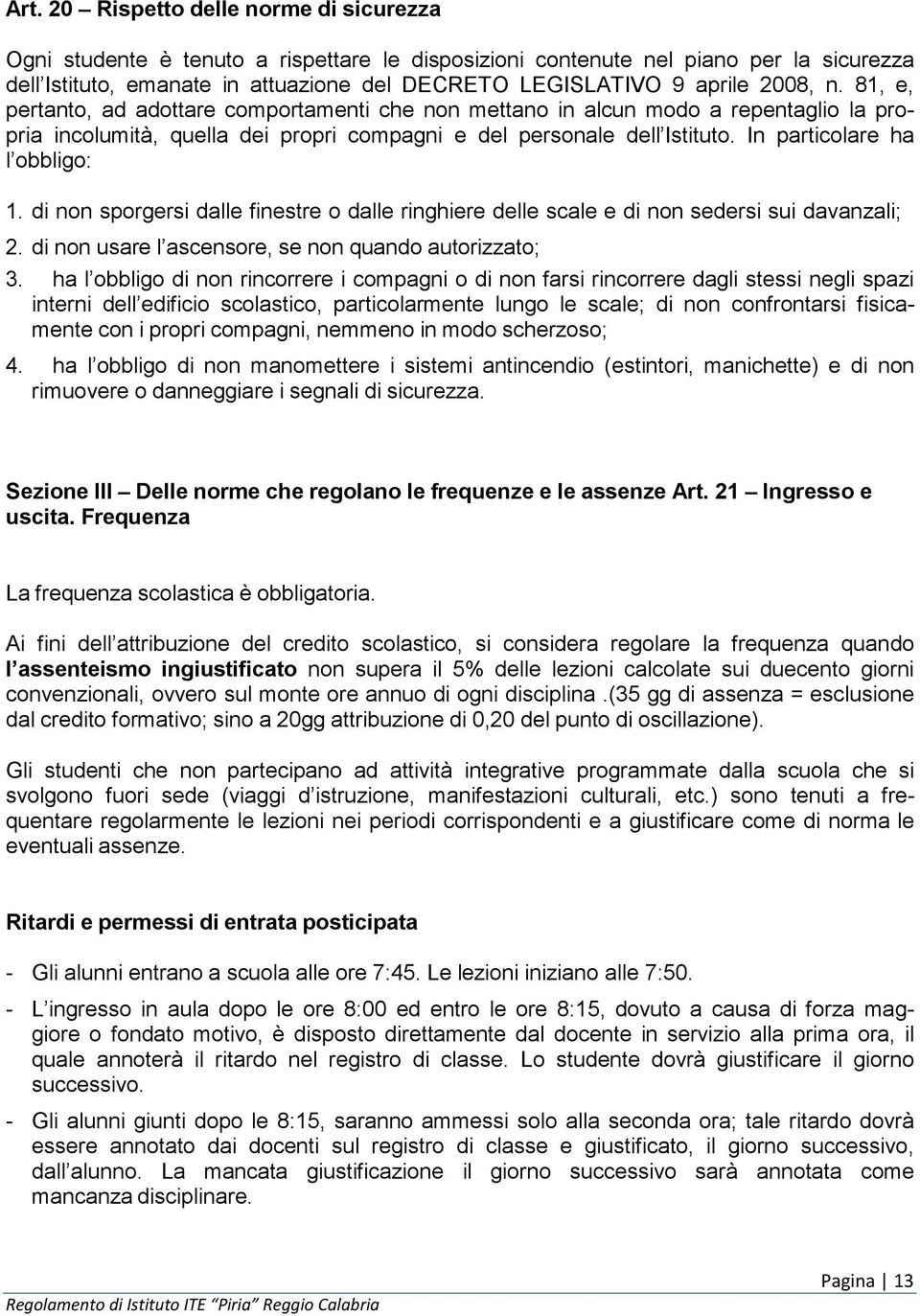 In particolare ha l obbligo: 1. di non sporgersi dalle finestre o dalle ringhiere delle scale e di non sedersi sui davanzali; 2. di non usare l ascensore, se non quando autorizzato; 3.