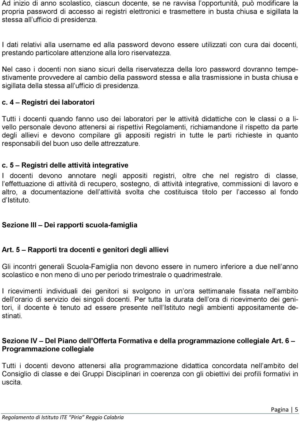 Nel caso i docenti non siano sicuri della riservatezza della loro password dovranno tempestivamente provvedere al cambio della password stessa e alla trasmissione in busta chiusa e sigillata della