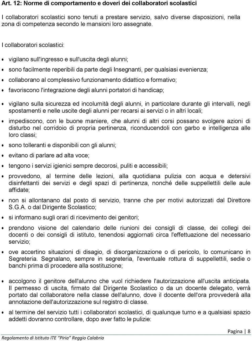 I collaboratori scolastici: vigilano sull'ingresso e sull'uscita degli alunni; sono facilmente reperibili da parte degli Insegnanti, per qualsiasi evenienza; collaborano al complessivo funzionamento