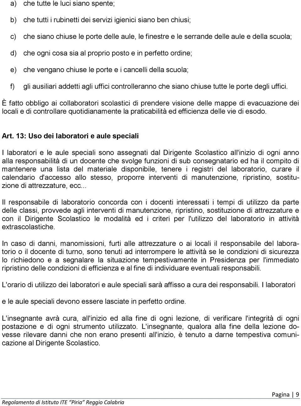 degli uffici. È fatto obbligo ai collaboratori scolastici di prendere visione delle mappe di evacuazione dei locali e di controllare quotidianamente la praticabilità ed efficienza delle vie di esodo.