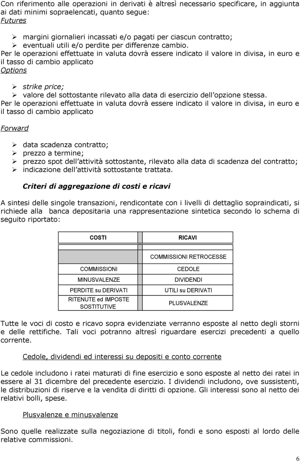 Per le operazioni effettuate in valuta dovrà essere indicato il valore in divisa, in euro e il tasso di cambio applicato Options strike price; valore del sottostante rilevato alla data di esercizio