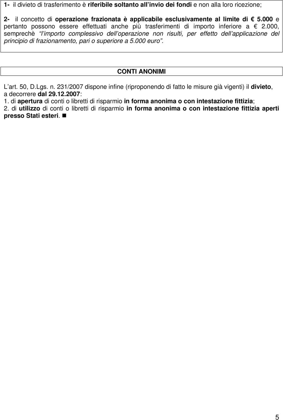 000, semprechè l importo complessivo dell operazione non risulti, per effetto dell applicazione del principio di frazionamento, pari o superiore a 5.000 euro. CONTI ANONIMI L art. 50, D.Lgs. n. 231/2007 dispone infine (riproponendo di fatto le misure già vigenti) il divieto, a decorrere dal 29.