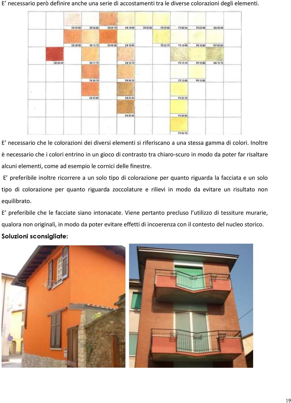 E preferibile inoltre ricorrere a un solo tipo di colorazione per quanto riguarda la facciata e un solo tipo di colorazione per quanto riguarda zoccolature e rilievi in modo da evitare un risultato