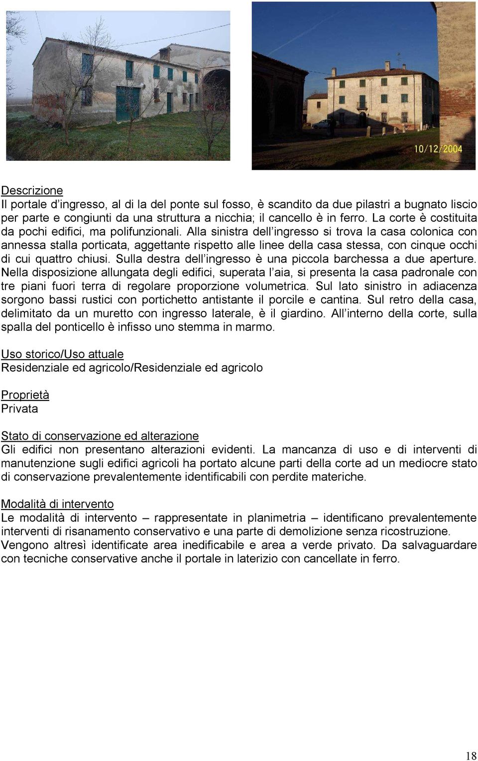 Alla sinistra dell ingresso si trova la casa colonica con annessa stalla porticata, aggettante rispetto alle linee della casa stessa, con cinque occhi di cui quattro chiusi.