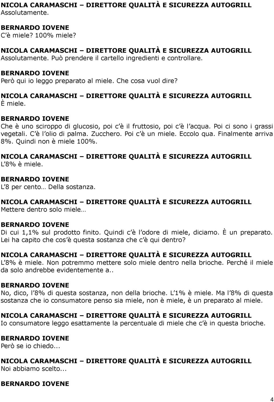 Quindi non è miele 100%. L 8% è miele. L 8 per cento Della sostanza. Mettere dentro solo miele Di cui 1,1% sul prodotto finito. Quindi c è l odore di miele, diciamo. È un preparato.