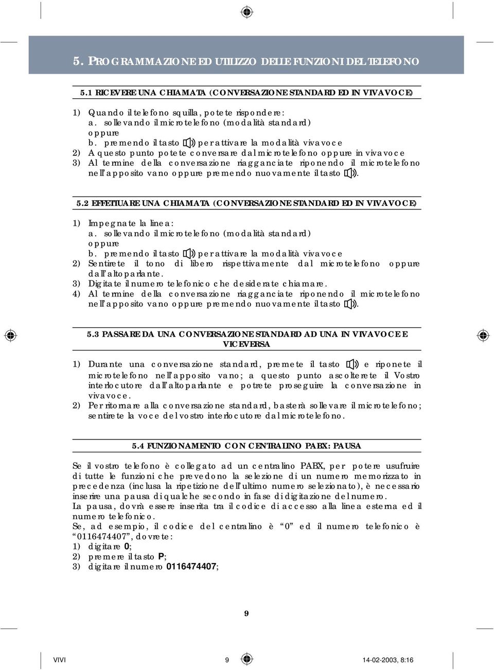 premendo il tasto per attivare la modalità vivavoce 2) A questo punto potete conversare dal microtelefono oppure in vivavoce 3) Al termine della conversazione riagganciate riponendo il microtelefono