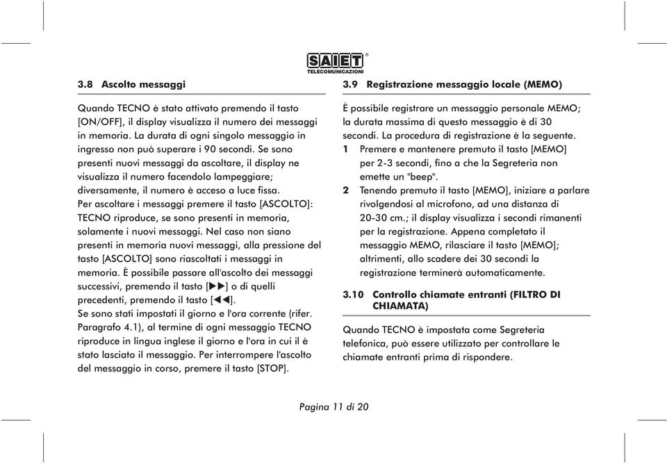 Se sono presenti nuovi messaggi da ascoltare, il display ne visualizza il numero facendolo lampeggiare; diversamente, il numero è acceso a luce fissa.