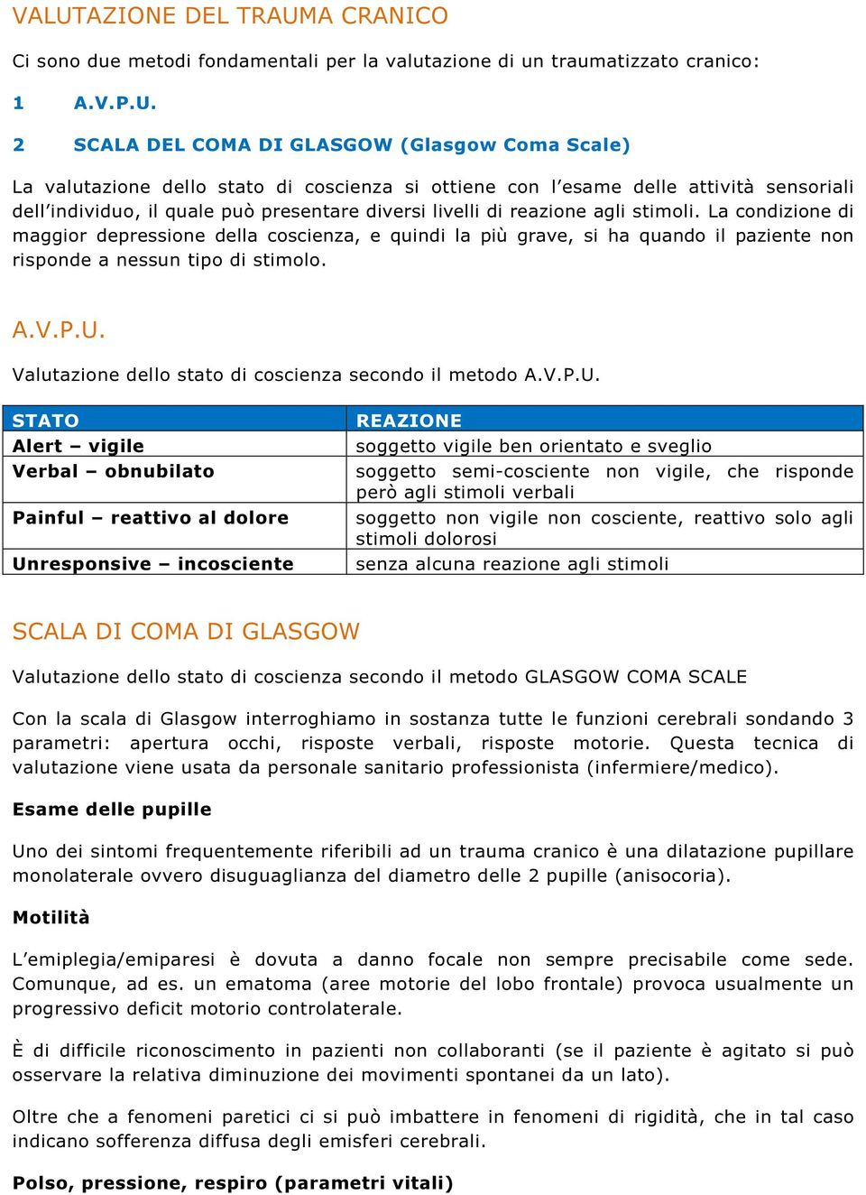 La condizione di maggior depressione della coscienza, e quindi la più grave, si ha quando il paziente non risponde a nessun tipo di stimolo. A.V.P.U.