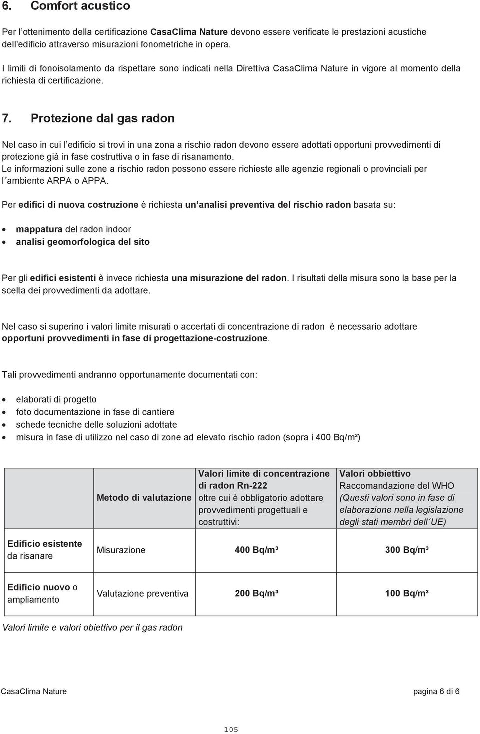 Protezione dal gas radon Nel caso in cui l edificio si trovi in una zona a rischio radon devono essere adottati opportuni provvedimenti di protezione già in fase costruttiva o in fase di risanamento.