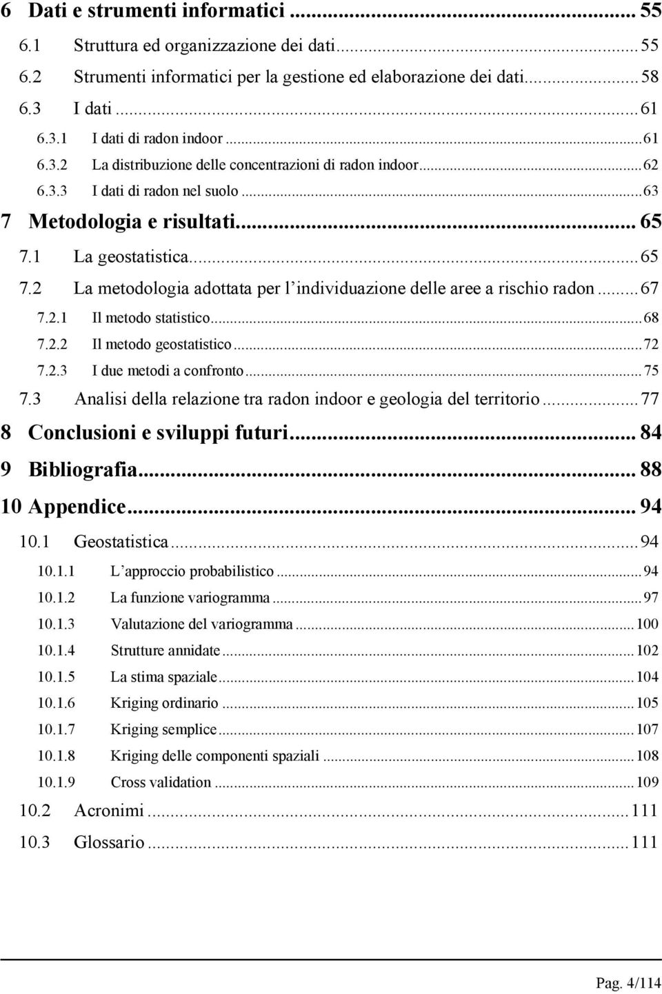 1 La geostatistica...65 7.2 La metodologia adottata per l individuazione delle aree a rischio radon...67 7.2.1 Il metodo statistico...68 7.2.2 Il metodo geostatistico...72 7.2.3 I due metodi a confronto.