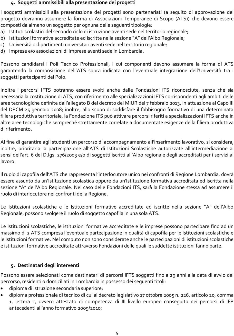 territorio regionale; b) Istituzioni formative accreditate ed iscritte nella sezione A dell Albo Regionale; c) Università o dipartimenti universitari aventi sede nel territorio regionale; d) Imprese