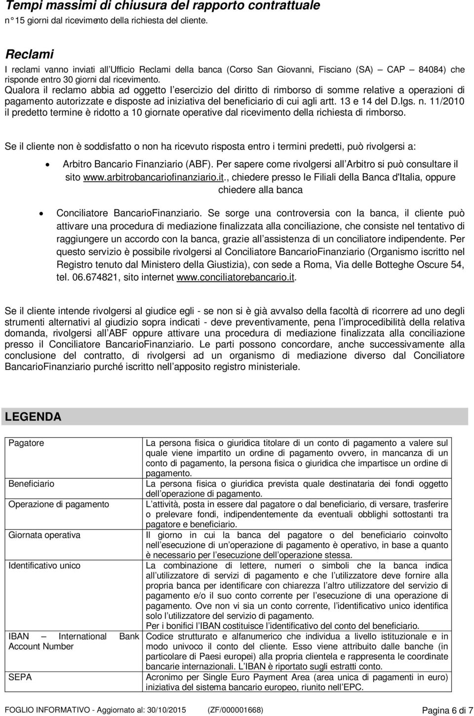 Qualora il reclamo abbia ad oggetto l esercizio del diritto di rimborso di somme relative a operazioni di pagamento autorizzate e disposte ad iniziativa del beneficiario di cui agli artt.