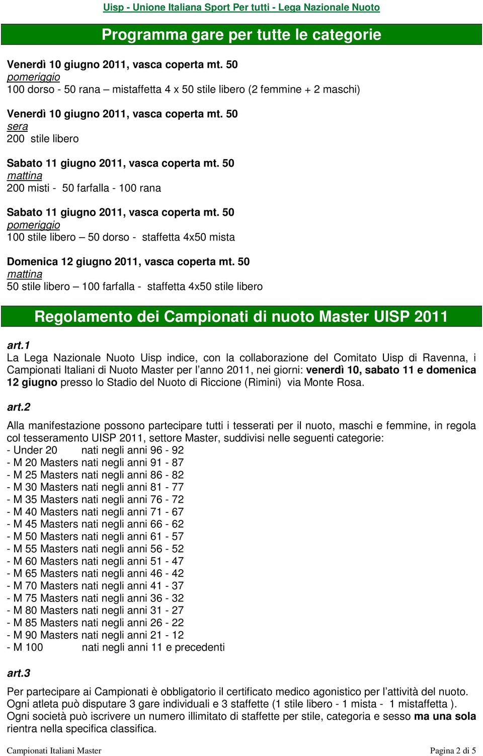 50 mattina 200 misti - 50 farfalla - 100 rana Sabato 11 giugno 2011, vasca coperta mt. 50 pomeriggio 100 stile libero 50 dorso - staffetta 4x50 mista Domenica 12 giugno 2011, vasca coperta mt.