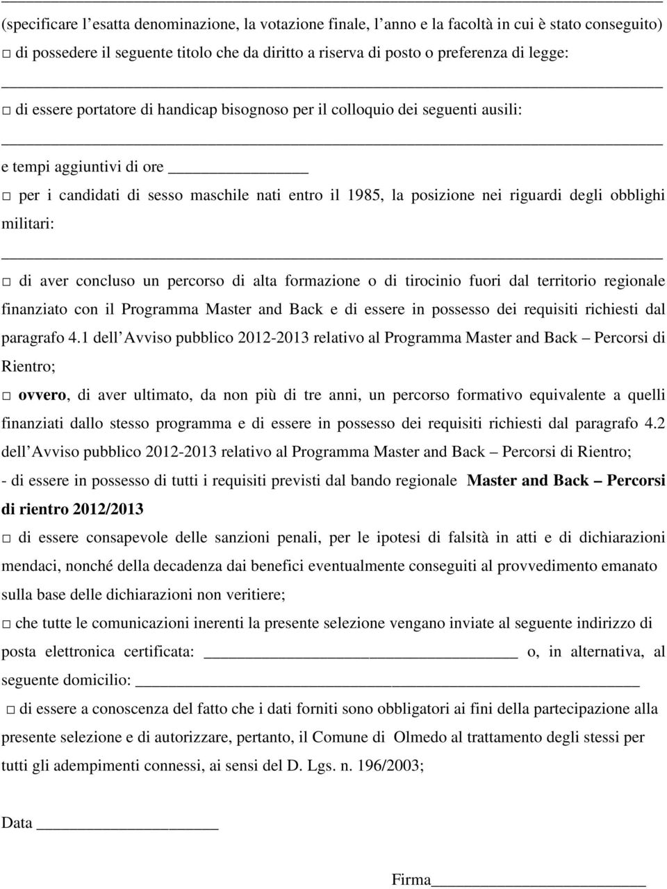 militari: di aver concluso un percorso di alta formazione o di tirocinio fuori dal territorio regionale finanziato con il Programma Master and Back e di essere in possesso dei requisiti richiesti dal