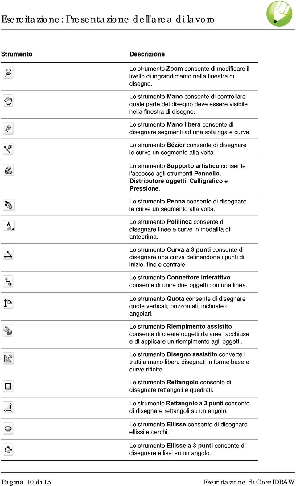 Lo strumento Bézier consente di disegnare le curve un segmento alla volta. Lo strumento Supporto artistico consente l'accesso agli strumenti Pennello, Distributore oggetti, Calligrafico e Pressione.