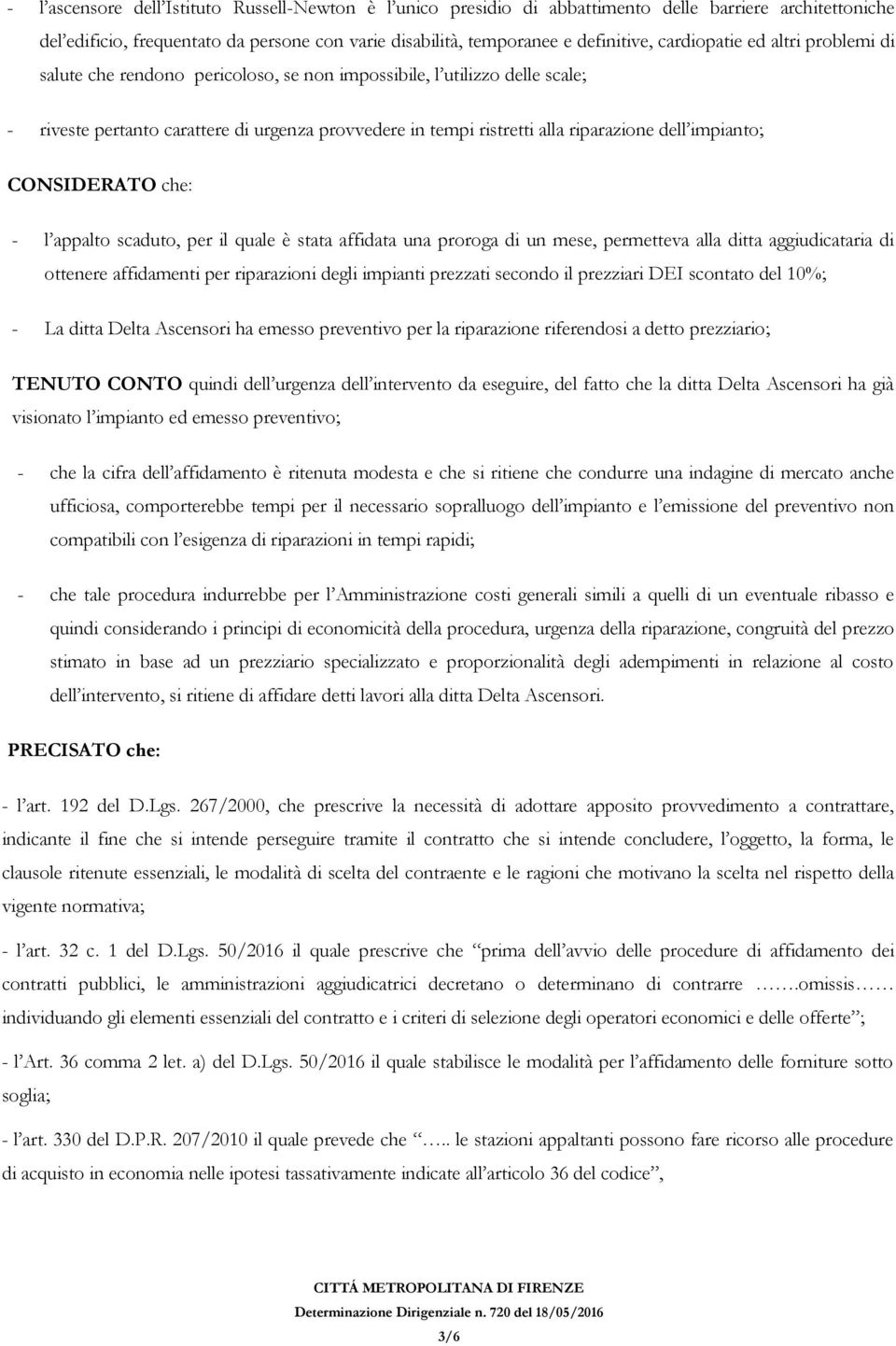 impianto; CONSIDERATO che: - l appalto scaduto, per il quale è stata affidata una proroga di un mese, permetteva alla ditta aggiudicataria di ottenere affidamenti per riparazioni degli impianti