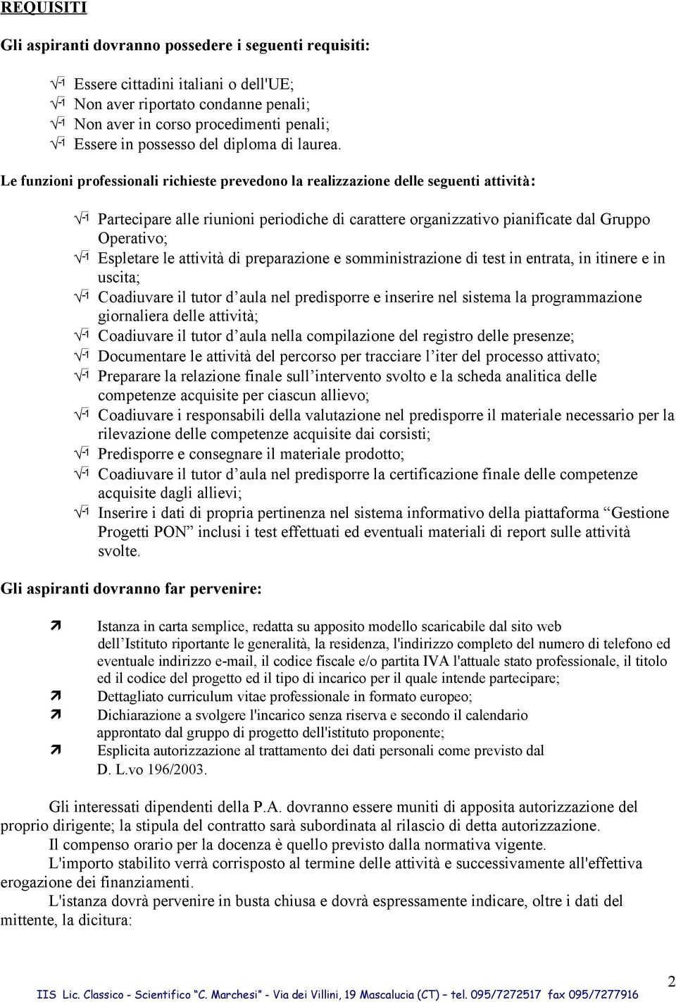 Le funzioni professionali richieste prevedono la realizzazione delle seguenti attività: Partecipare alle riunioni periodiche di carattere organizzativo pianificate dal Gruppo Operativo; Espletare le