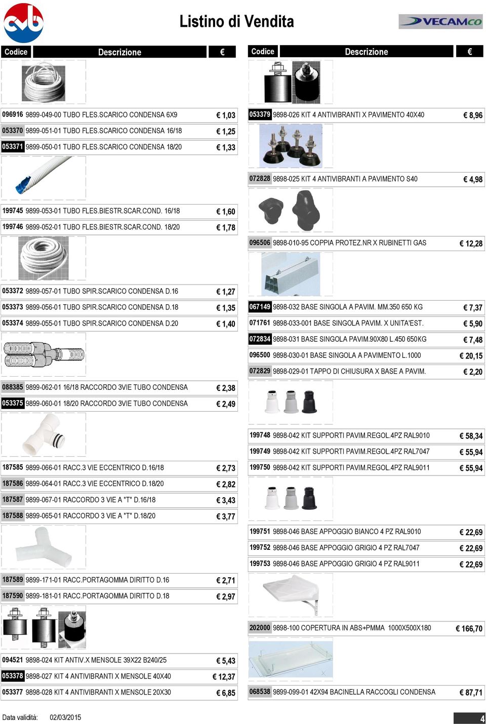 NR X RUBINETTI GAS 12,28 053372 9899-057-01 TUBO SPIR.SCARICO CONDENSA D.16 1,27 053373 9899-056-01 TUBO SPIR.SCARICO CONDENSA D.18 1,35 053374 9899-055-01 TUBO SPIR.SCARICO CONDENSA D.20 1,40 067149 9898-032 BASE SINGOLA A PAVIM.