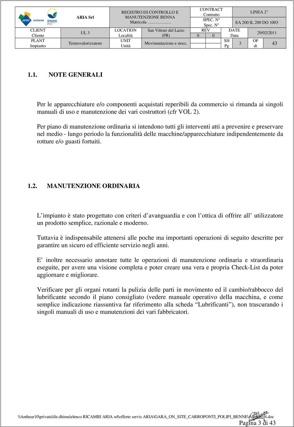 rotture e/o guasti fortuiti. 1.2. MANUTENZIONE ORDINARIA L impianto è stato progettato con criteri d avanguardia e con l ottica di offrire all utilizzatore un prodotto semplice, razionale e moderno.