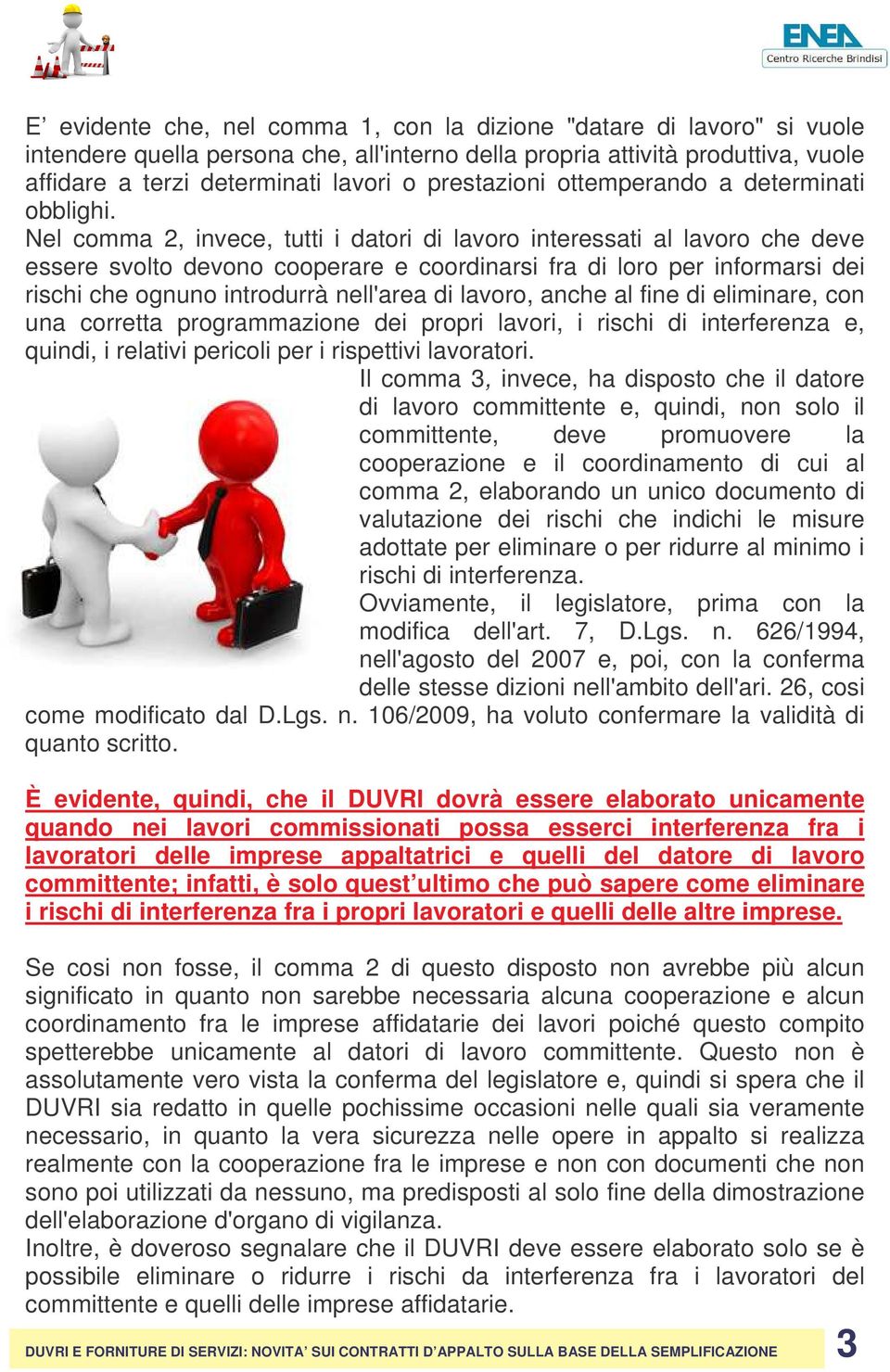 Nel comma 2, invece, tutti i datori di lavoro interessati al lavoro che deve essere svolto devono cooperare e coordinarsi fra di loro per informarsi dei rischi che ognuno introdurrà nell'area di