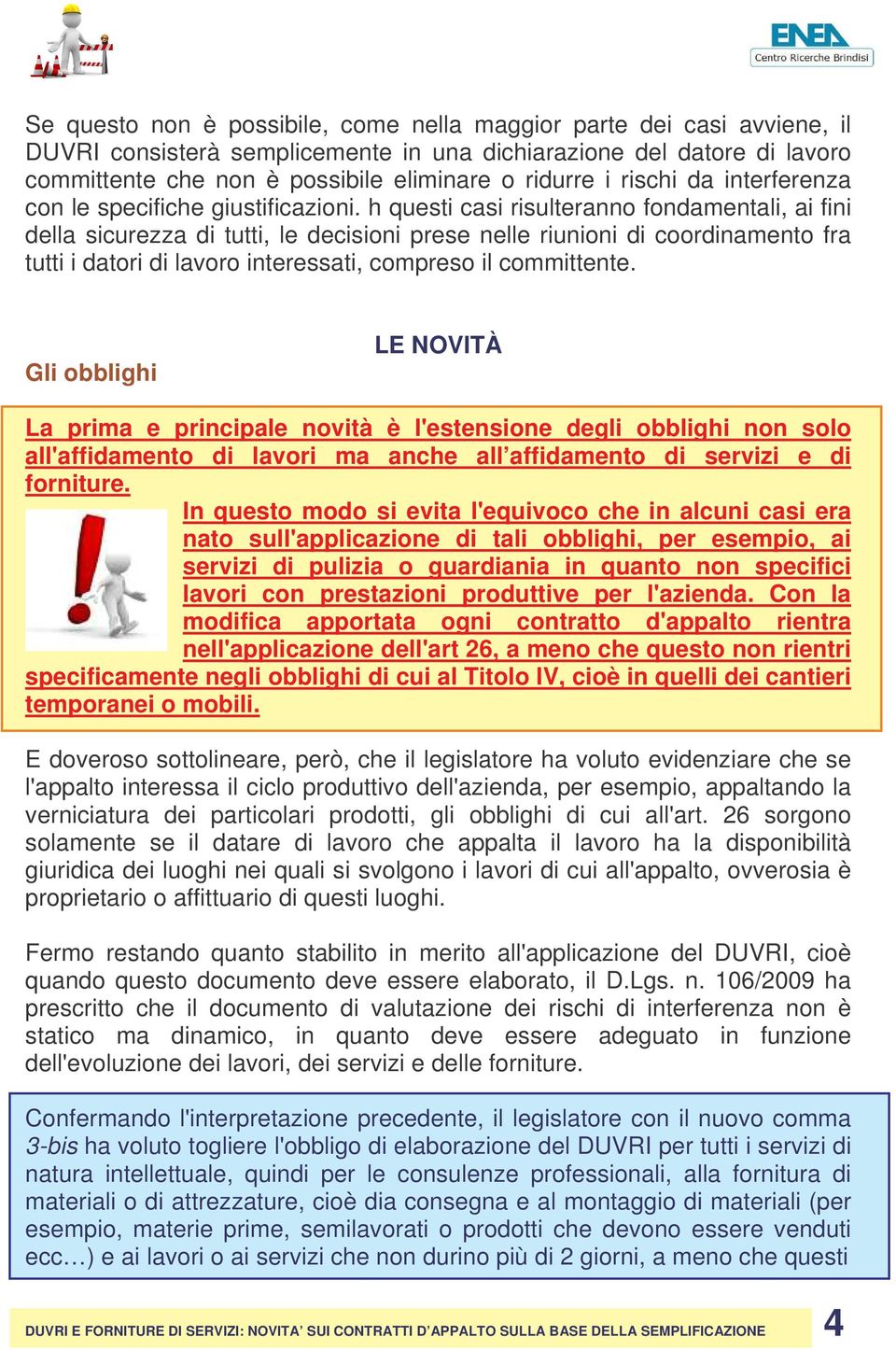 h questi casi risulteranno fondamentali, ai fini della sicurezza di tutti, le decisioni prese nelle riunioni di coordinamento fra tutti i datori di lavoro interessati, compreso il committente.