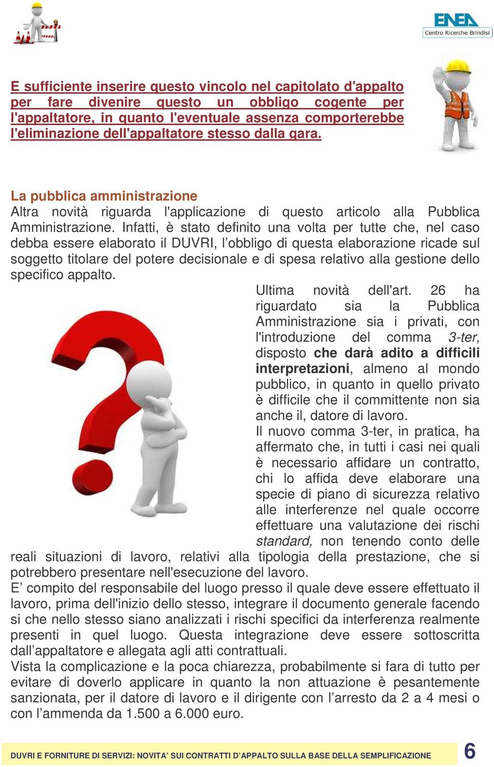 Infatti, è stato definito una volta per tutte che, nel caso debba essere elaborato il DUVRI, l obbligo di questa elaborazione ricade sul soggetto titolare del potere decisionale e di spesa relativo