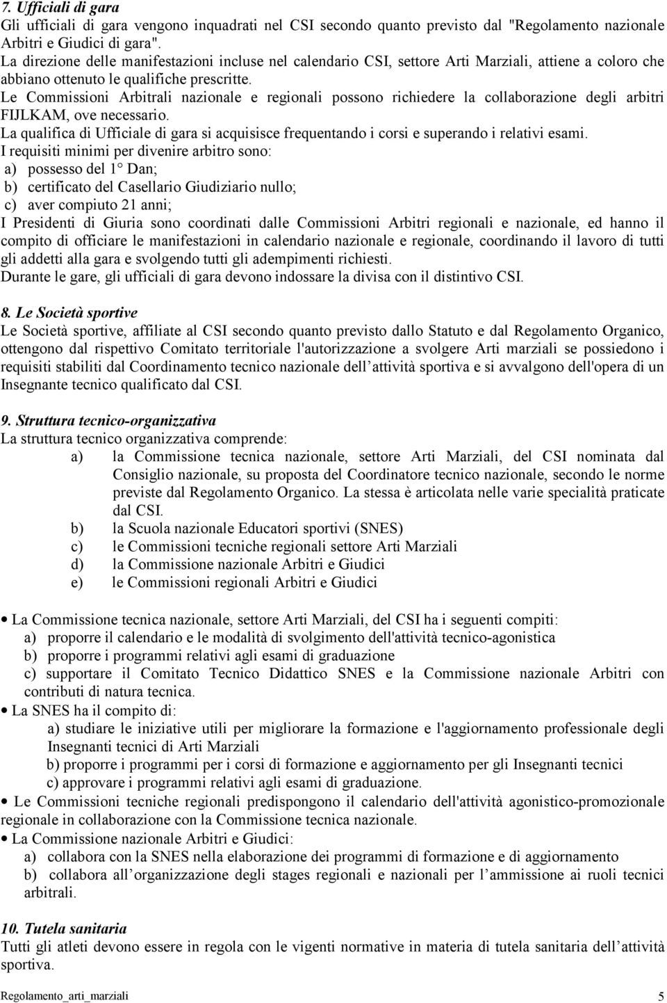 Le Commissioni Arbitrali nazionale e regionali possono richiedere la collaborazione degli arbitri FIJLKAM, ove necessario.