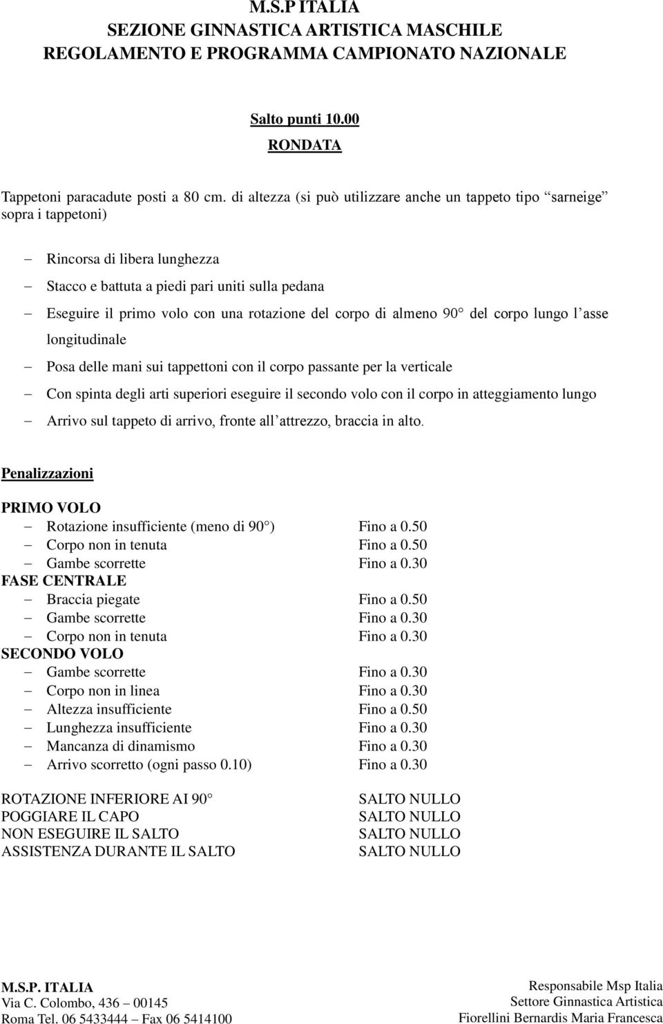 del corpo di almeno 90 del corpo lungo l asse longitudinale Posa delle mani sui tappettoni con il corpo passante per la verticale Con spinta degli arti superiori eseguire il secondo volo con il corpo