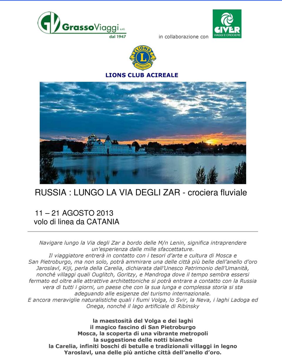 Il viaggiatore entrerà in contatto con i tesori d arte e cultura di Mosca e San Pietroburgo, ma non solo, potrà ammirare una delle città più belle dell anello d oro Jaroslavl, Kiji, perla della