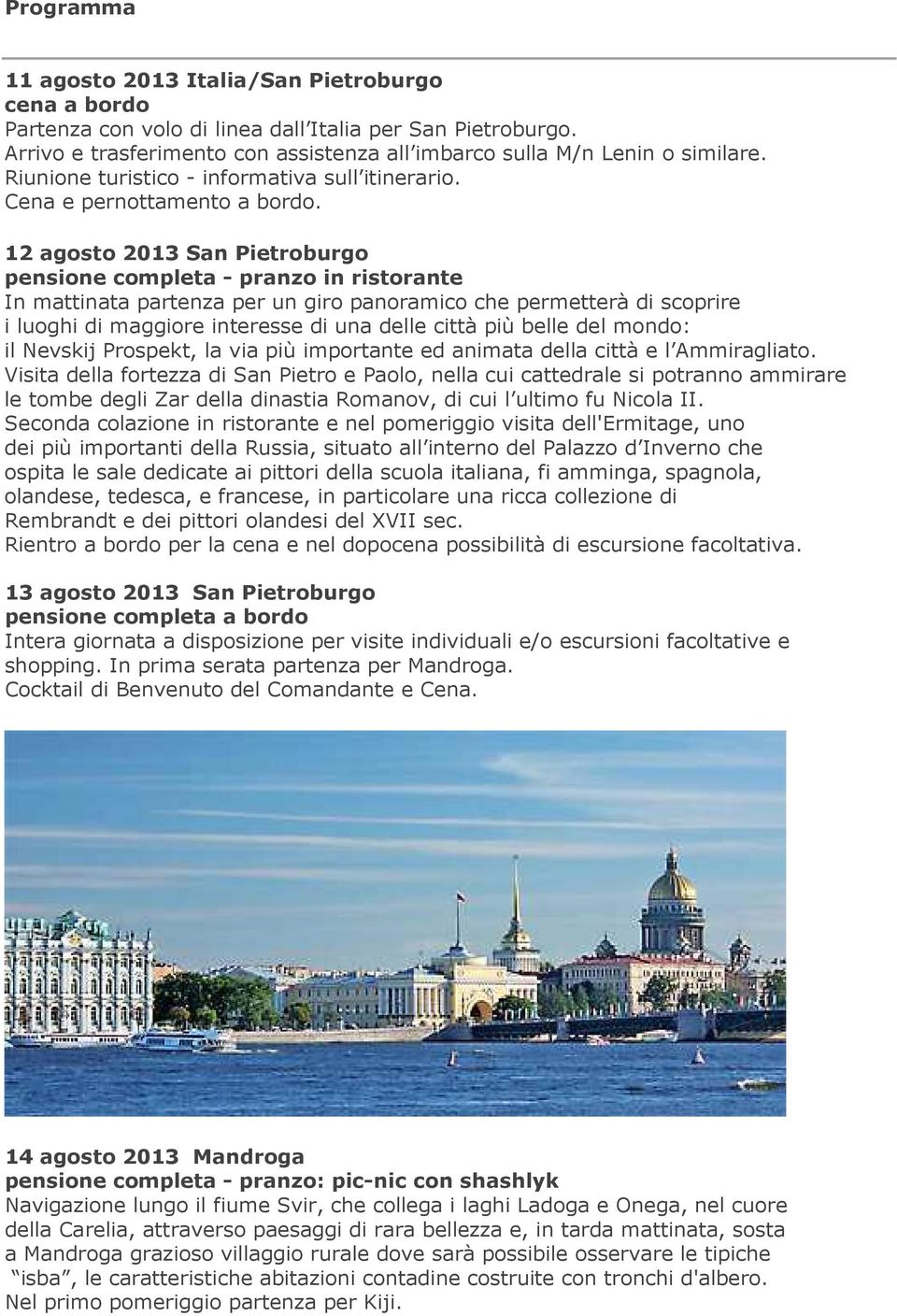 12 agosto 2013 San Pietroburgo pensione completa - pranzo in ristorante In mattinata partenza per un giro panoramico che permetterà di scoprire i luoghi di maggiore interesse di una delle città più