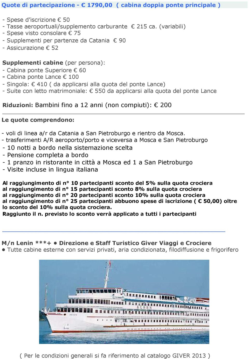 410 ( da applicarsi alla quota del ponte Lance) - Suite con letto matrimoniale: 550 da applicarsi alla quota del ponte Lance Riduzioni: Bambini fino a 12 anni (non compiuti): 200 Le quote