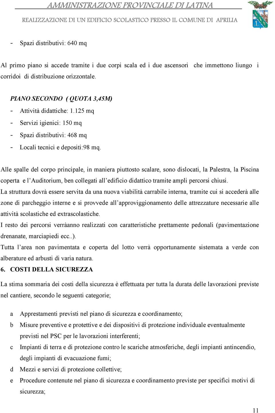 Alle spalle del corpo principale, in maniera piuttosto scalare, sono dislocati, la Palestra, la Piscina coperta e l Auditorium, ben collegati all edificio didattico tramite ampli percorsi chiusi.