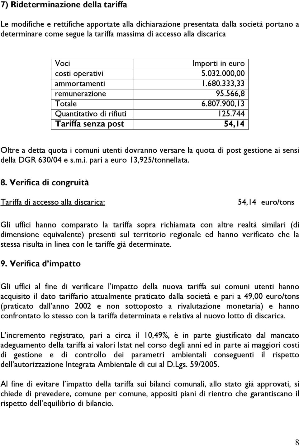 744 Tariffa senza post 54,14 Oltre a detta quota i comuni utenti dovranno versare la quota di post gestione ai sensi della DGR 630/04 e s.m.i. pari a euro 13,925/tonnellata. 8.