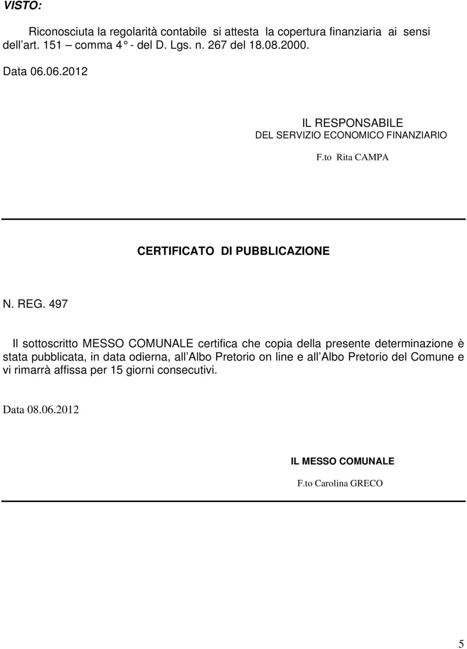 REG. 497 Il sottoscritto MESSO COMUNALE certifica che copia della presente determinazione è stata pubblicata, in data odierna, all Albo