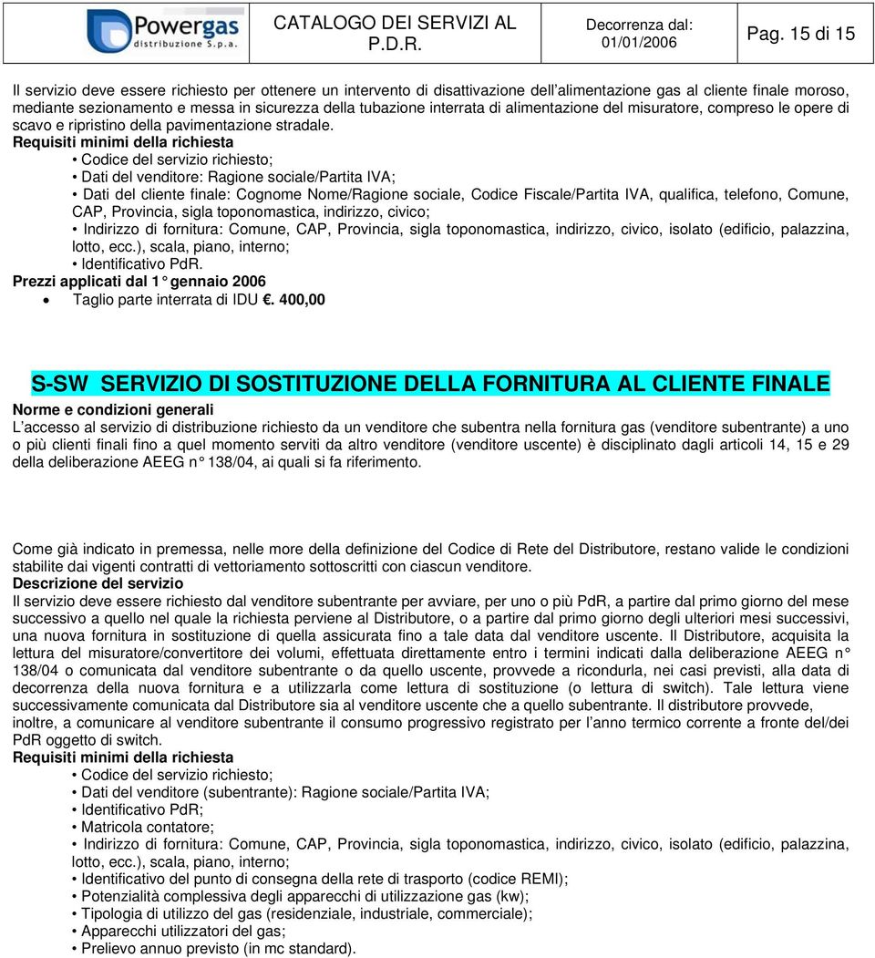 400,00 S-SW SERVIZIO DI SOSTITUZIONE DELLA FORNITURA AL CLIENTE FINALE Norme e condizioni generali L accesso al servizio di distribuzione richiesto da un venditore che subentra nella fornitura gas