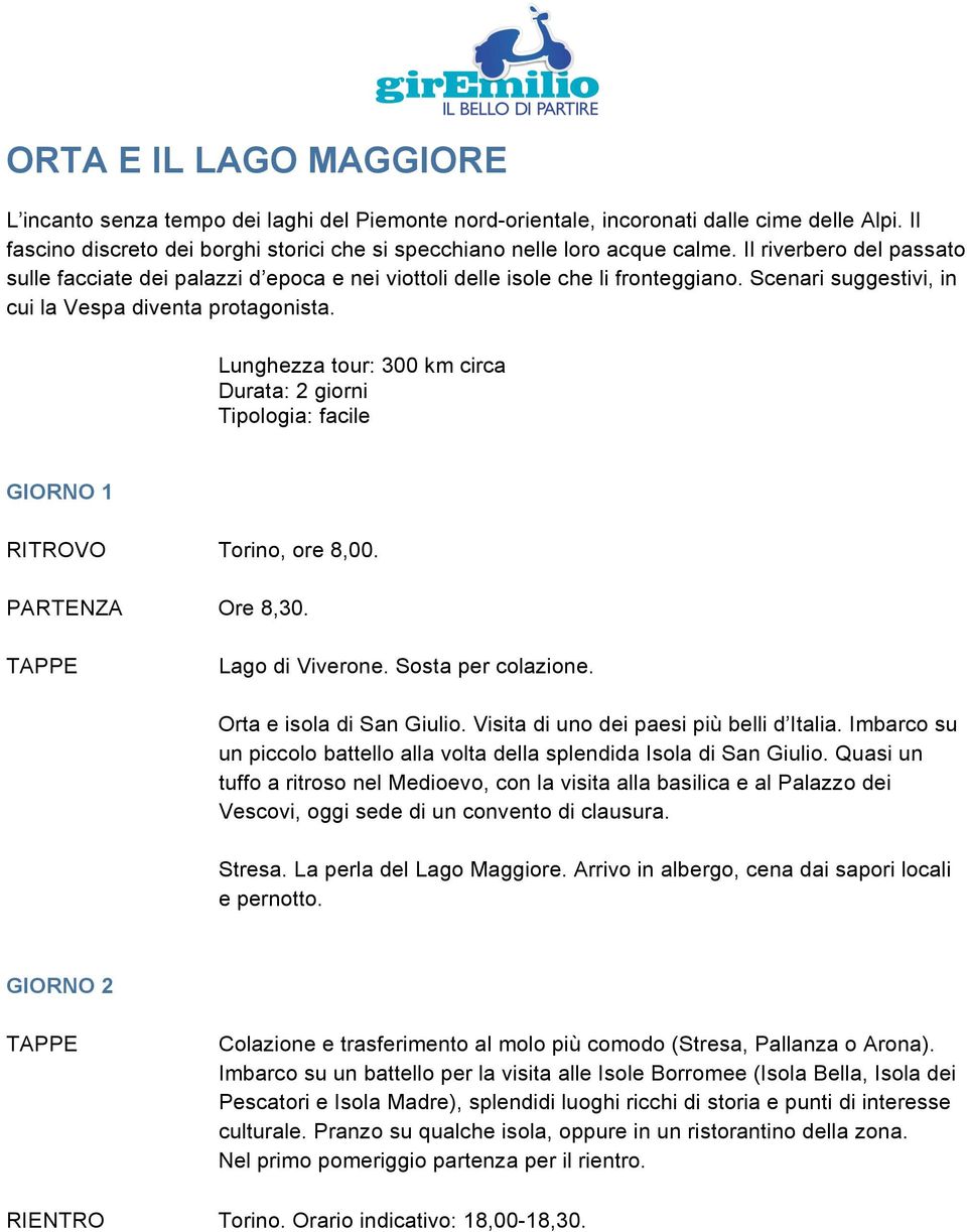 Lunghezza tour: 300 km circa Durata: 2 giorni Tipologia: facile RITROVO Torino, ore 8,00. Lago di Viverone. Sosta per colazione. Orta e isola di San Giulio. Visita di uno dei paesi più belli d Italia.