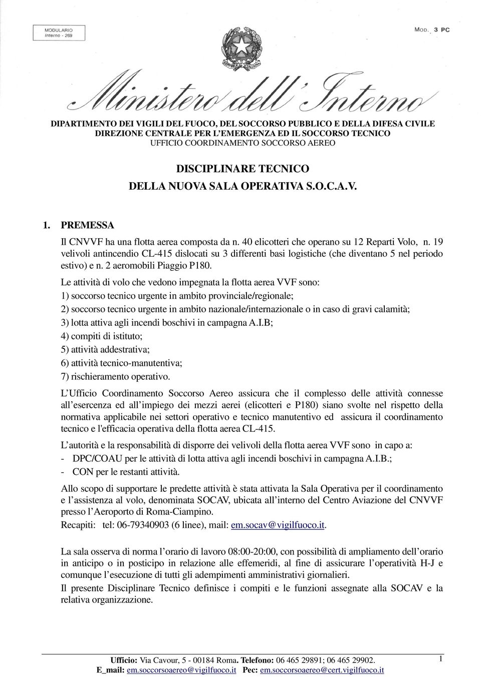 Le attività di volo che vedono impegnata la flotta aerea VVF sono: 1) soccorso tecnico urgente in ambito provinciale/regionale; 2) soccorso tecnico urgente in ambito nazionale/internazionale o in