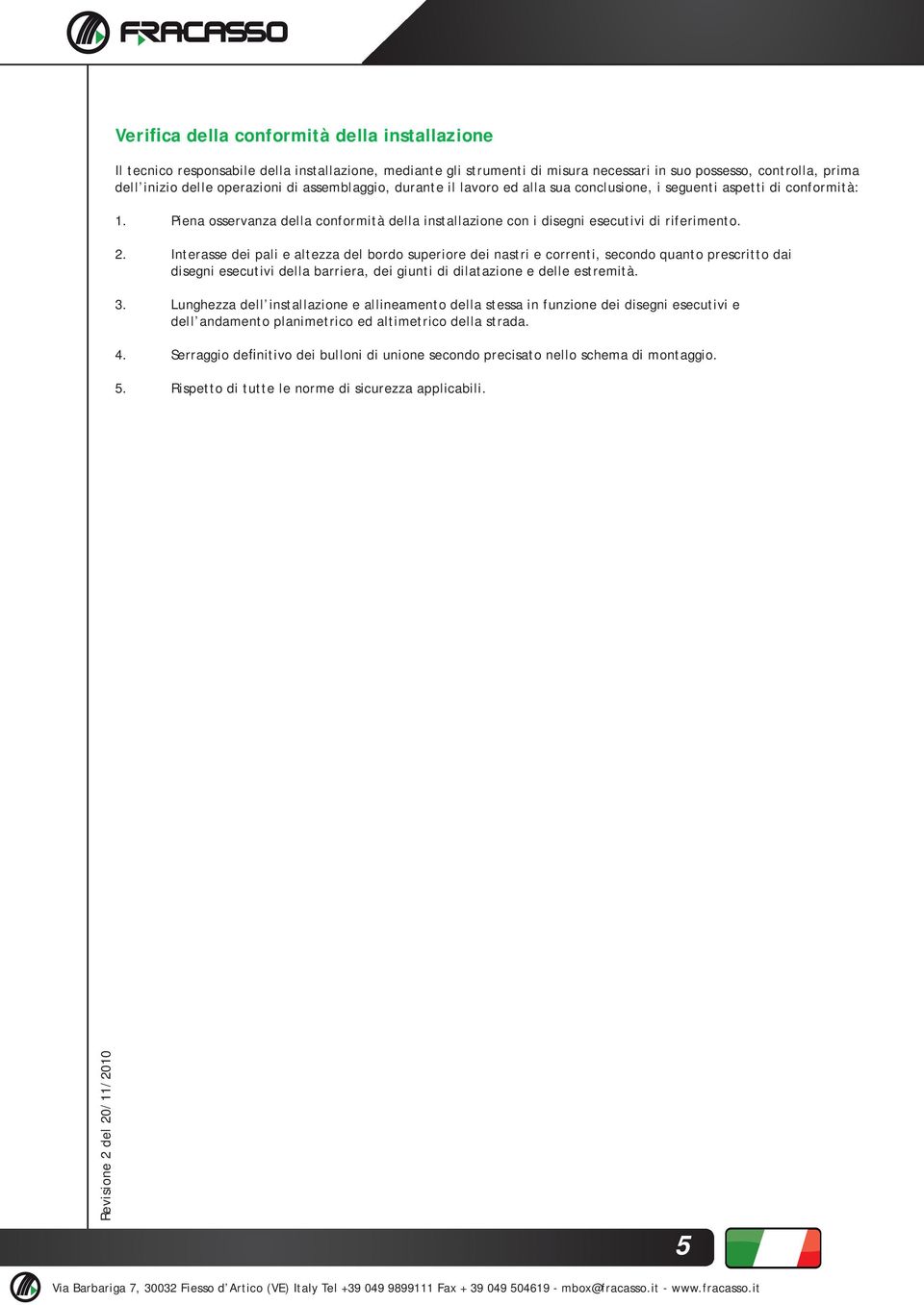 . Interasse dei pali e altezza del bordo superiore dei nastri e correnti, secondo quanto prescritto dai disegni esecutivi della barriera, dei giunti di dilatazione e delle estremità.