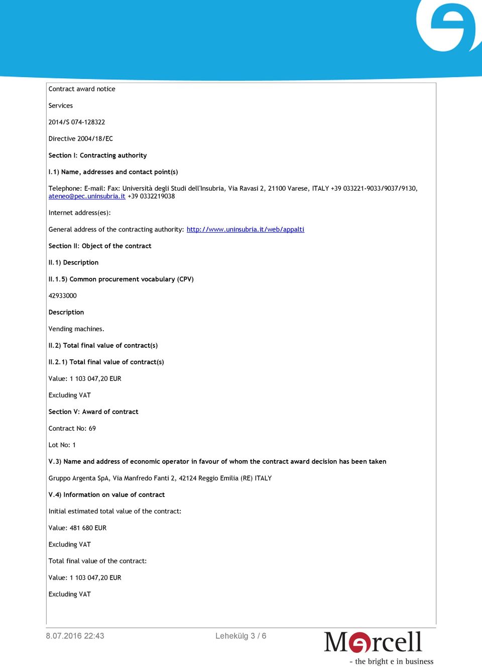 it +39 0332219038 Internet address(es): General address of the contracting authority: http://www.uninsubria.it/web/appalti Section II: Object of the contract II.1) Description II.1.5) Common procurement vocabulary (CPV) 42933000 Description Vending machines.